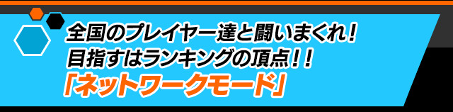全国のプレイヤー達と闘いまくれ！目指すはランキングの頂点！！「ネットワークモード」